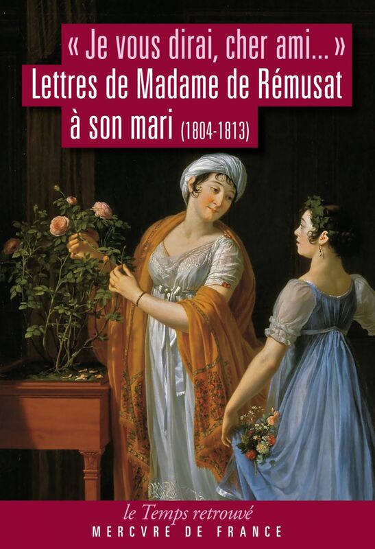 "Je vous dirai, cher ami...". Lettres de Madame de Rémusat à son mari (1804-1813)