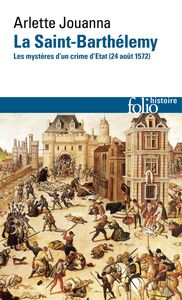 La Saint-Barthélemy. Les mystères d'un crime d'État (24 août 1572)