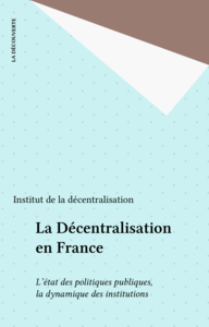 La Décentralisation en France L'état des politiques publiques, la dynamique des institutions