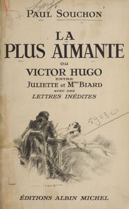 La plus aimante Ou Victor Hugo entre Juliette et Mme Biard : avec des lettres inédites