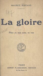 La gloire Pièce en trois actes, en vers, représentée pour la première fois, au Théâtre Sarah-Bernhardt, le 19 octobre 1921