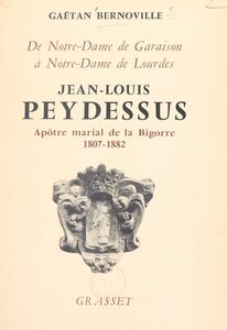 Jean-Louis Peydessus De Notre-Dame de Garaison à Notre-Dame de Lourdes, fondateur des Missionnaires de l'Immaculée-Conception et des Religieuses de l'Immaculée-Conception de Notre-Dame de Lourdes, apôtre marial de la Bigorre, 1807-1882