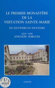 Le premier Monastère de la Visitation Sainte-Marie De souvenirs en souvenirs, 1624-1990, Avignon-Sorgues
