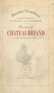 Splendeurs, misères et chimères de M. de Chateaubriand D'après des documents inédits