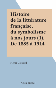 Histoire de la littérature française, du symbolisme à nos jours (1). De 1885 à 1914