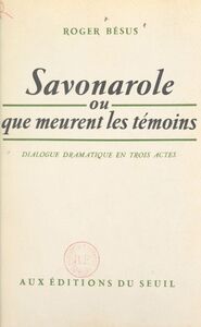Savonarole Ou Que meurent les témoins. Dialogue dramatique en 3 actes