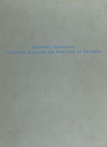 Théodore Chassériau, 1819-1856 Catalogue raisonné des peintures et estampes