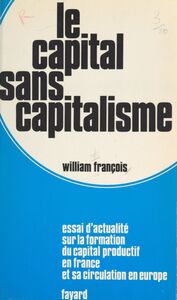 Le capital sans capitalisme Essai d'actualité sur la formation du capital productif en France et sa circulation en Europe