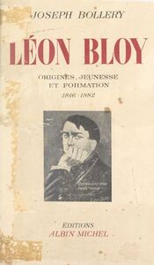 Léon Bloy (1). Origines, jeunesse et formation, 1846-1882 Essai de biographie avec de nombreux documents inédits