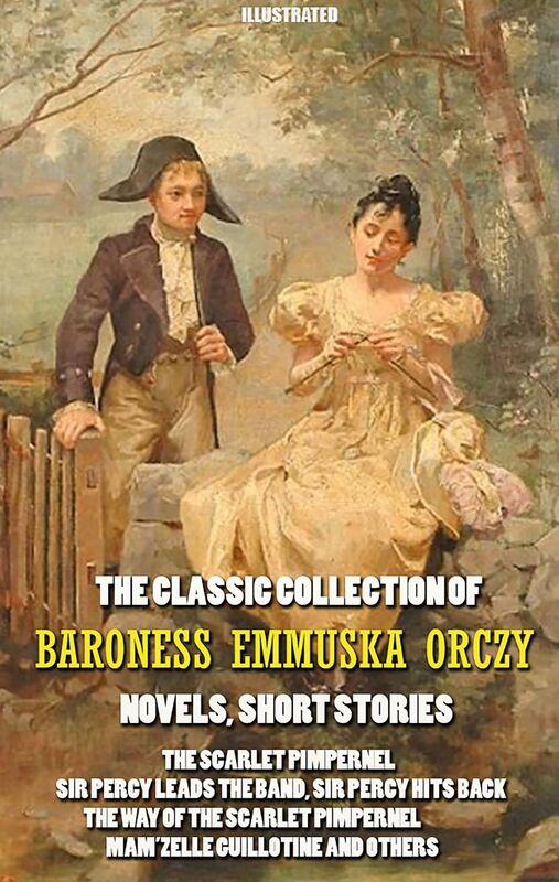 The Classic Collection of Baroness Emmuska Orczy. Novels, Short Stories. Illustrated The Scarlet Pimpernel, Sir Percy Leads the Band, Sir Percy Hits Back, The Way of the Scarlet Pimpernel, Mam’zelle Guillotine and others