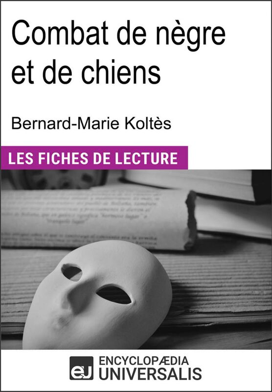 Combat de nègre et de chiens de Bernard-Marie Koltès "Les Fiches de Lecture d'Universalis"