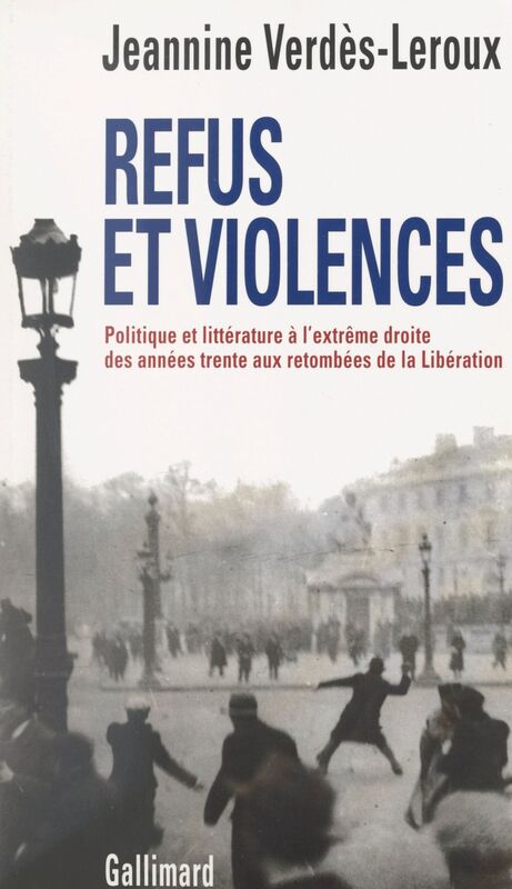 Refus et violences Politique et littérature à l'extrême droite, des années trente aux retombées de la Libération