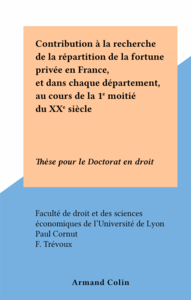 Contribution à la recherche de la répartition de la fortune privée en France, et dans chaque département, au cours de la 1e moitié du XXe siècle Thèse pour le Doctorat en droit