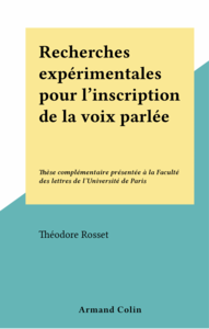 Recherches expérimentales pour l'inscription de la voix parlée Thèse complémentaire présentée à la Faculté des lettres de l'Université de Paris