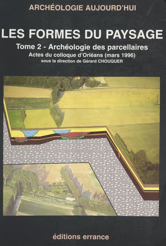 Les formes des paysages (2). Archéologie des parcellaires Actes du Colloque d'Orléans (mars 1996)