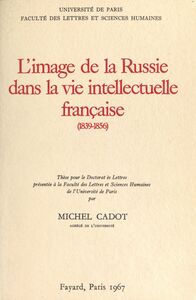 L'image de la Russie dans la vie intellectuelle française, 1839-1856 Thèse pour le Doctorat ès lettres présentée à la Faculté des lettres et sciences humaines de l'Université de Paris