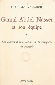 Gamal Abdel Nasser et son équipe (1) Les années d'humiliation et la conquête du pouvoir