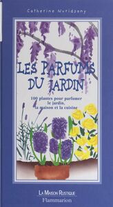 Les parfums du jardin 100 plantes pour parfumer le jardin, la maison et la cuisine