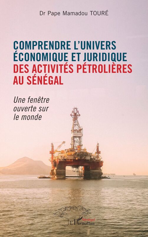 Comprendre l'univers économique et juridique des activités pétrolières au Sénégal Une fenêtre ouverte sur le monde