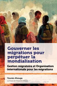 Gouverner les migrations pour perpétuer la mondialisation Gestion migratoire et Organisation internationale pour les migrations