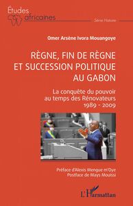 Règne, fin de règne et succession politique au Gabon La conquête du pouvoir au temps des Rénovateurs 1989 - 2009