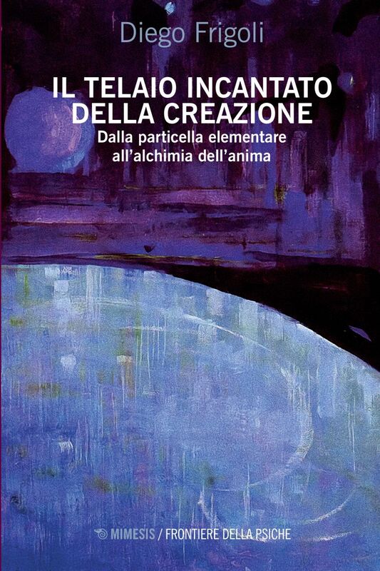 Il telaio incantato della Creazione Dalla particella elementare all’alchimia dell’anima