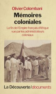 Mémoires coloniales La fin de l'empire français d'Afrique vue par les administrateurs coloniaux