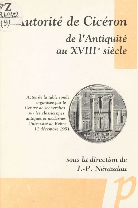 L'autorité de Cicéron de l'Antiquité au XVIIIe siècle Actes de la Table ronde organisée par le Centre de recherches sur les classicismes antiques et modernes, Université de Reims, 11 décembre 1991