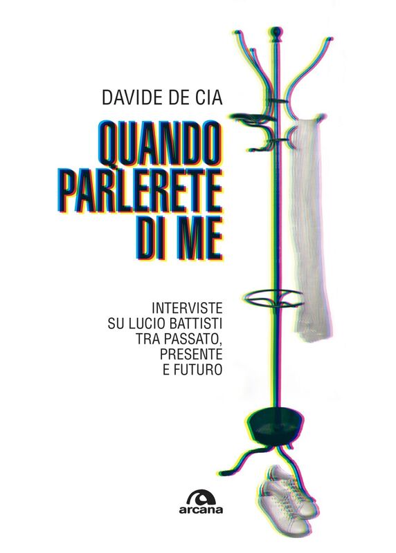 Quando parlerete di me Interviste su Lucio Battisti tra passato, presente e futuro