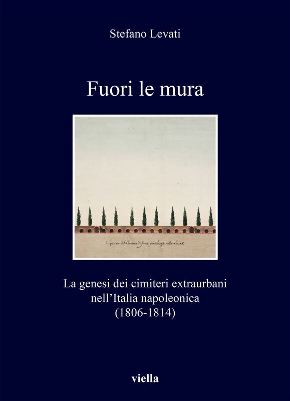 Fuori le mura La genesi dei cimiteri extraurbani nell’Italia napoleonica (1806-1814)