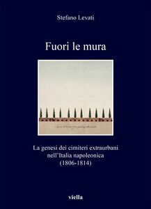 Fuori le mura La genesi dei cimiteri extraurbani nell’Italia napoleonica (1806-1814)