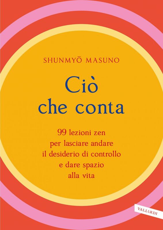 Ciò che conta 99 lezioni zen per lasciare andare il desiderio di controllo e dare spazio alla vita