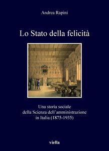 Lo Stato della felicità Una storia sociale della Scienza dell’amministrazione in Italia (1875-1935)