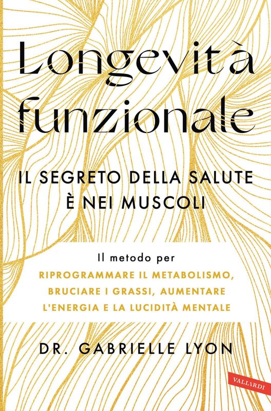 Longevità funzionale. Il segreto della salute è nei muscoli Il metodo per riprogrammare il metabolismo, bruciare i grassi, aumentare l’energia e la lucidità mentale