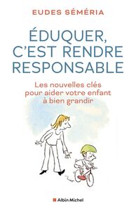 Éduquer c'est rendre responsable Les nouvelles clés pour aider votre enfant à bien grandir