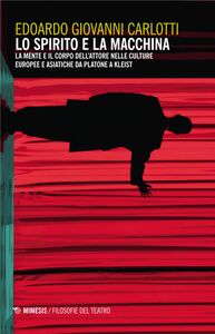 Lo spirito e la macchina La mente e il corpo dell’attore nelle culture europee e asiatiche da Platone a Kleist