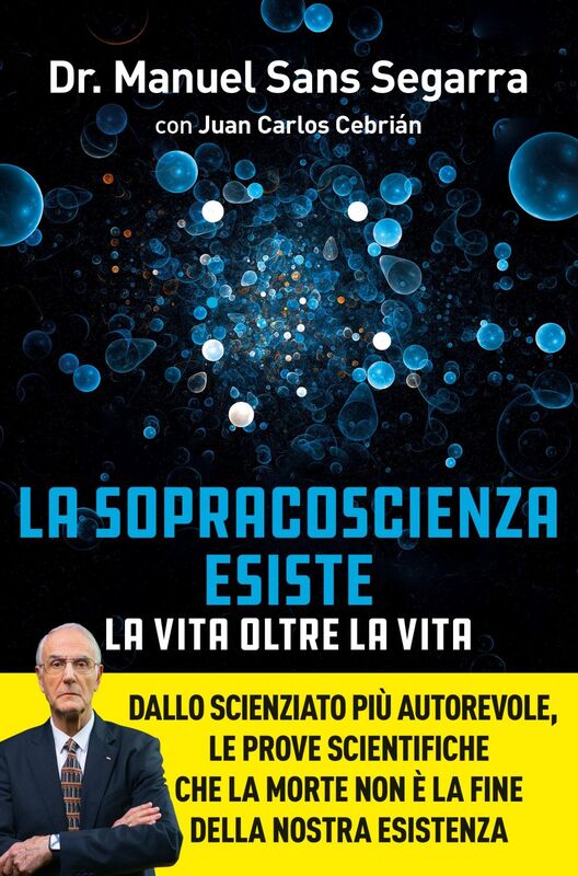 La Sopracoscienza esiste. La vita oltre la vita Dallo scienziato più autorevole, le prove scientifiche che la morte non è la fine della nostra esistenza
