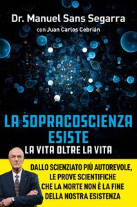 La Sopracoscienza esiste. La vita oltre la vita Dallo scienziato più autorevole, le prove scientifiche che la morte non è la fine della nostra esistenza