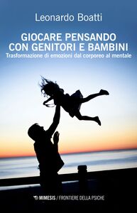 Giocare pensando con genitori e bambini Trasformazione di emozioni dal corporeo al mentale
