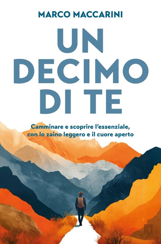 Un decimo di te Camminare e scoprire l'essenziale, con lo zaino leggero e il cuore aperto