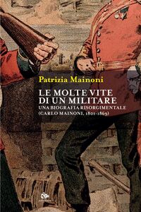 Le molte vite di un militare Una biografia risorgimentale. Carlo Mainoni (1801-1869)