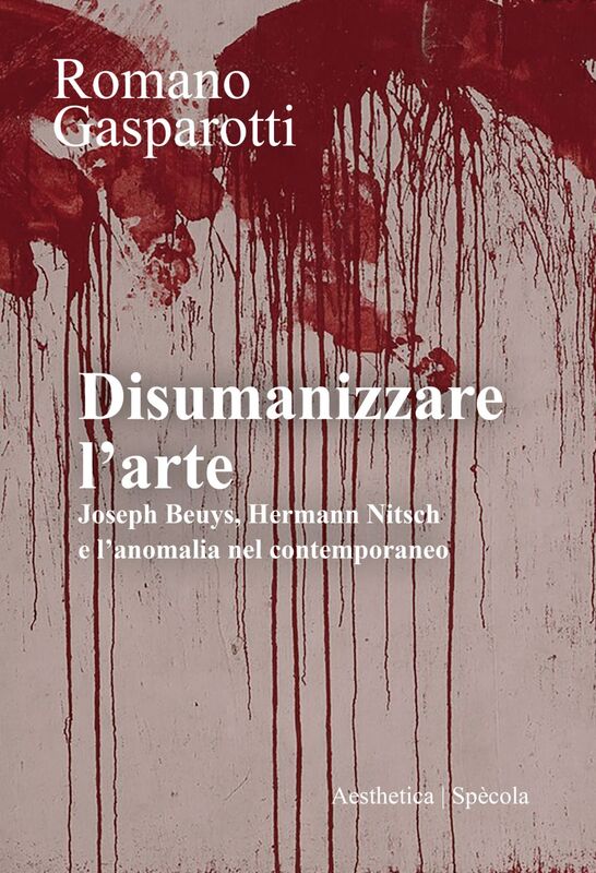 Disumanizzare l’arte Joseph Beuys, Hermann Nitsch e l’anomalia nel contemporaneo