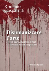 Disumanizzare l’arte Joseph Beuys, Hermann Nitsch e l’anomalia nel contemporaneo