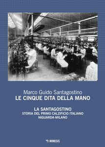 Le cinque dita della mano La Santagostino. Storia del primo calzificio italiano Niguarda-Milano