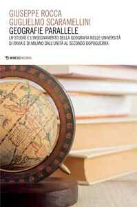 Geografie parallele Lo studio e l’insegnamento della Geografia nelle università di Pavia e di Milano dall’Unità al Secondo dopoguerra