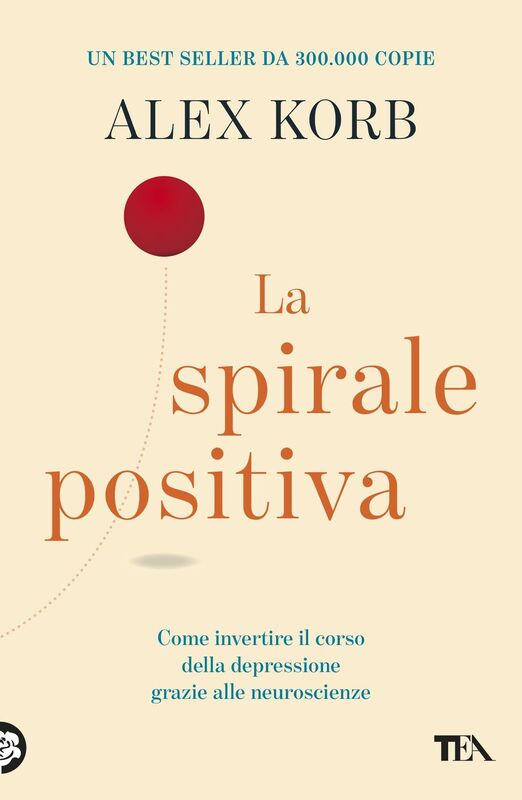 La spirale positiva Usare le neuroscienze per invertire il corso della depressione, un piccolo cambiamento alla volta