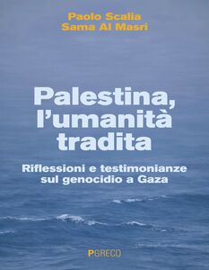 Palestina, l’umanità tradita Riflessioni e testimonianze sul genocidio a Gaza