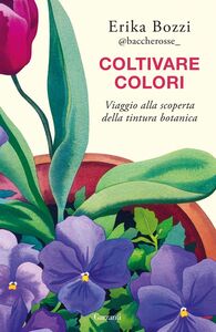 Coltivare colori Viaggio alla scoperta della tintura botanica