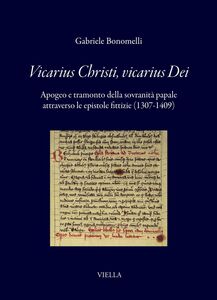 Vicarius Christi, vicarius Dei Apogeo e tramonto della sovranità papale attraverso le epistole fittizie (1307-1409)