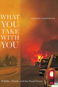 What You Take with You Wildfire, Family and the Road Home